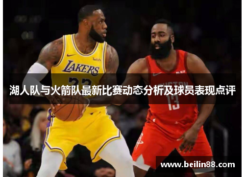 湖人队与火箭队最新比赛动态分析及球员表现点评