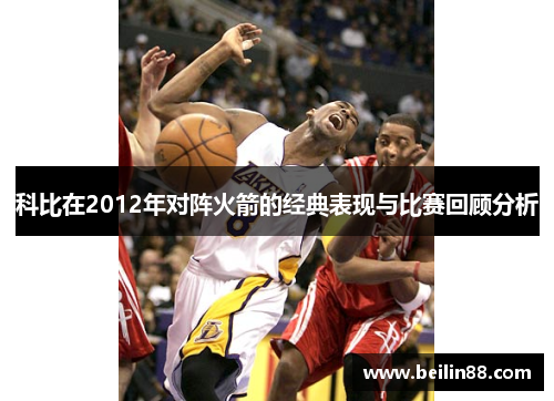 科比在2012年对阵火箭的经典表现与比赛回顾分析